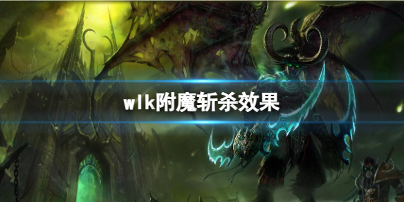 wlk附魔斩杀效果-魔兽世界wlk附魔斩杀效果介绍 