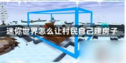 《迷你世界》如何让冰原村民建房子？冰原村民盖房子方法分享 