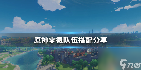 0氪队伍怎么搭配 原神零氪队伍搭配分享