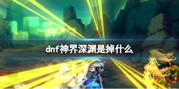 dnf神界深渊是掉什么-dnf神界深渊掉落物品介绍 