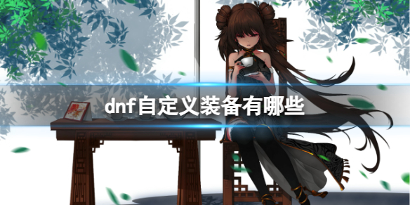 dnf自定义装备有哪些-dnf自定义装备介绍 