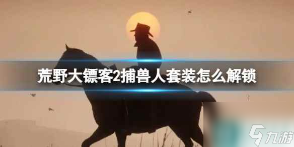 单机攻略《荒野大镖客2》捕兽人套装解锁方法