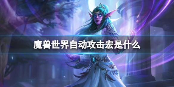 魔兽世界自动攻击宏是什么-魔兽世界自动攻击宏介绍 