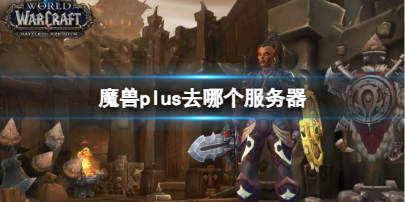 魔兽plus去哪个服务器-魔兽plus服务器推荐 