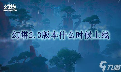 幻塔2.3版本什么时候上线