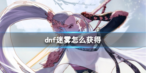 dnf迷雾怎么获得-dnf迷雾获得方法 