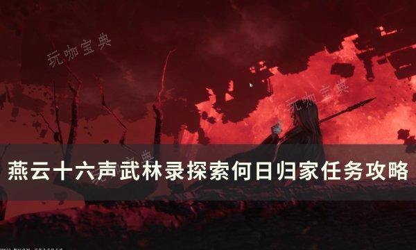 《燕云十六声》何日归家怎么做？武林录探索何日归家任务完成攻略 