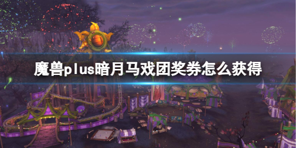 魔兽plus暗月马戏团奖券怎么获得-魔兽plus暗月马戏团兑换券攻略 