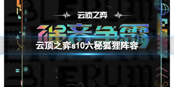 云顶之弈s10六秘狐狸阵容-云顶之弈s10赛季六秘狐狸阵容攻略推荐 