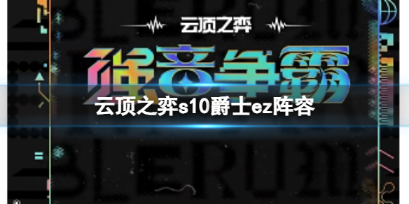 云顶之弈s10爵士ez阵容-云顶之弈s10赛季爵士ez阵容攻略推荐 