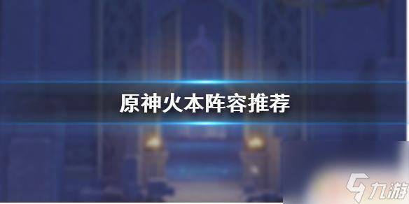 原神火本推荐队伍 《原神手游》火本阵容推荐攻略