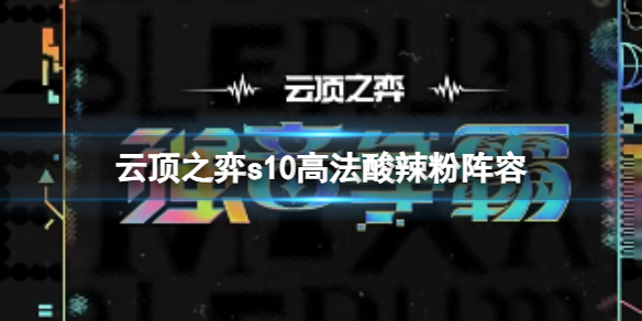 云顶之弈s10高法酸辣粉阵容-云顶之弈s10赛季高法酸辣粉阵容攻略推荐 