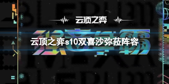 云顶之弈s10双喜沙弥菈阵容-云顶之弈s10赛季双喜沙弥菈阵容攻略推荐 