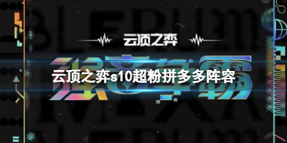 云顶之弈s10超粉拼多多阵容-云顶之弈s10赛季超粉拼多多阵容攻略推荐 