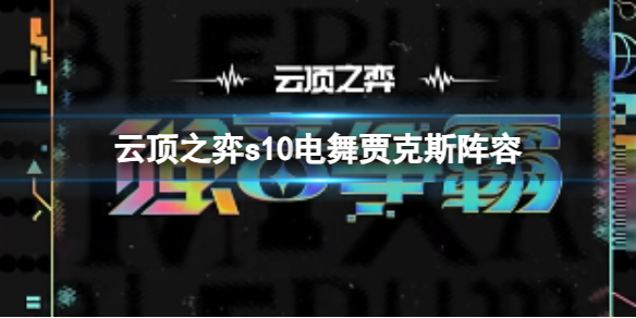 云顶之弈s10电舞贾克斯阵容-云顶之弈s10赛季电舞贾克斯阵容攻略推荐 