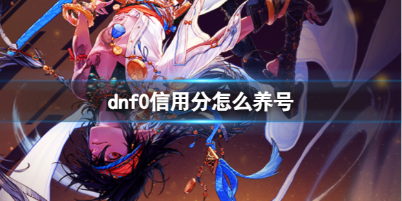 dnf0信用分怎么养号-dnf0信用分养号方法 