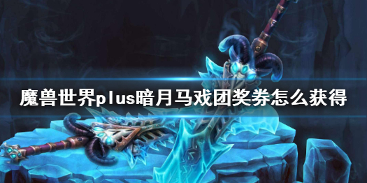 魔兽世界plus暗月马戏团奖券怎么获得-魔兽世界plus暗月马戏团奖券获得方法介绍 