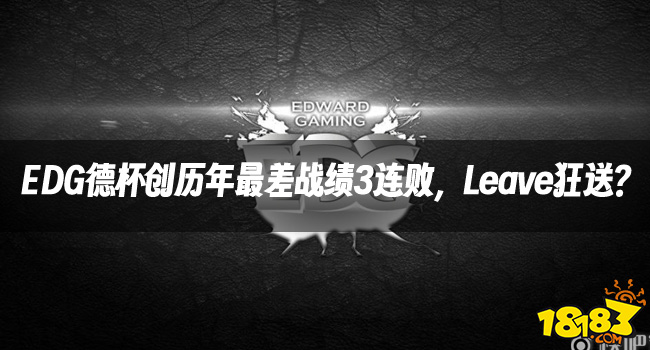 LOL资讯:EDG德杯创历年最差战绩3连败，Leave狂送？