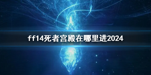 ff14死者宫殿在哪里进2024-ff14死者宫殿进入方法介绍 