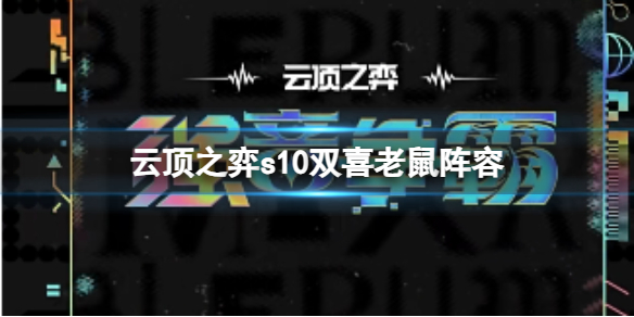 云顶之弈s10双喜老鼠阵容-云顶之弈s10赛季双喜老鼠阵容攻略推荐 