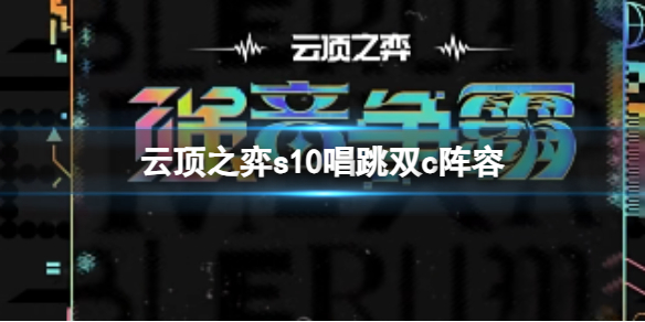 云顶之弈s10唱跳双c阵容-云顶之弈s10赛季唱跳双c阵容攻略推荐 