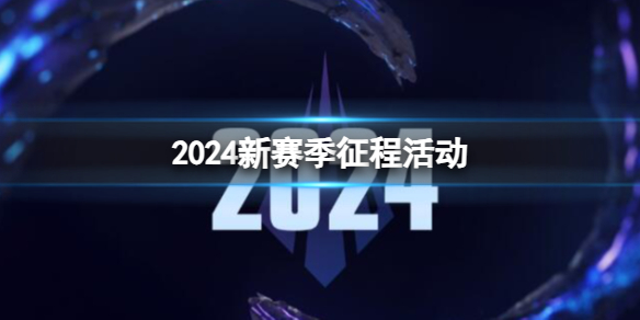 2024新赛季征程活动-2024lol新赛季征程活动一览 