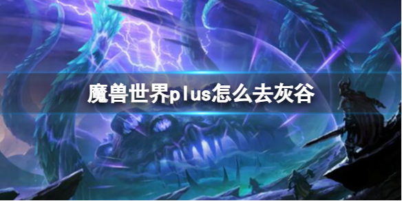 魔兽世界plus怎么去灰谷-魔兽世界plus去灰谷方法 