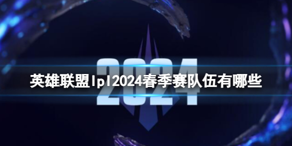 《英雄联盟》lpl2024春季赛队伍一览 