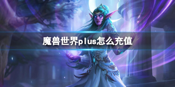 魔兽世界plus怎么充值-魔兽世界plus充值方法 