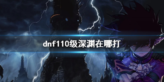 dnf110级深渊在哪打-dnf110级深渊副本介绍 