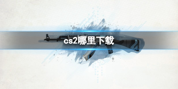 cs2哪里下载-cs2下载位置介绍 