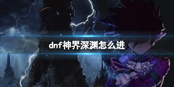 dnf神界深渊怎么进-dnf神界深渊进入方法 