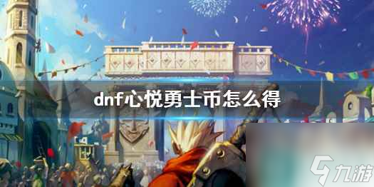 单机攻略《dnf》心悦勇士币获得方法介绍