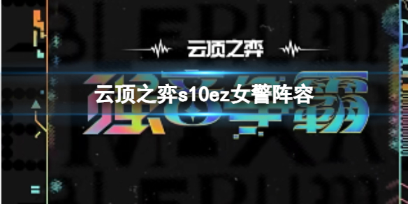 云顶之弈s10ez女警阵容,云顶之弈s10赛季ez女警阵容攻略推荐 