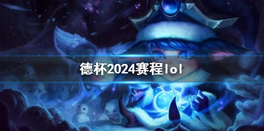 德杯2024赛程lol-英雄联盟德杯2024赛程一览 