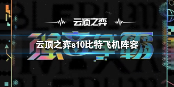 云顶之弈s10比特飞机阵容-云顶之弈s10赛季比特飞机阵容攻略推荐 