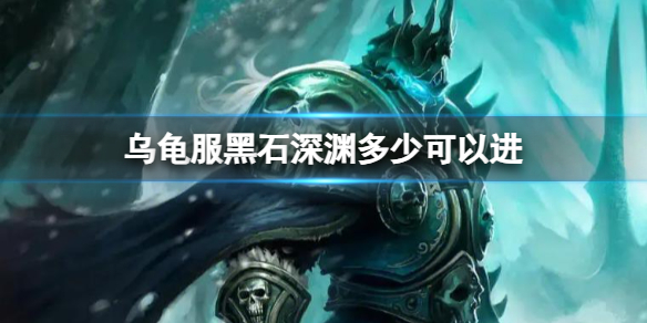 乌龟服黑石深渊多少可以进-魔兽世界乌龟服黑石深渊等级介绍 