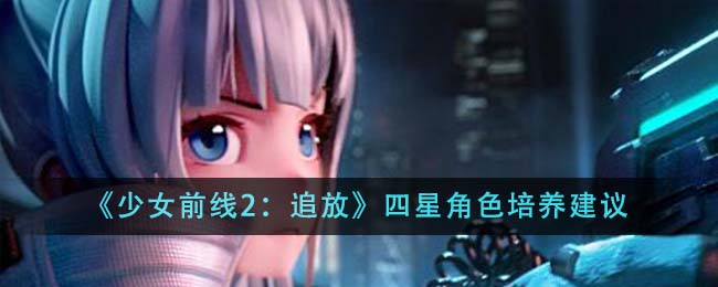 《少女前线2：追放》四星角色培养建议 