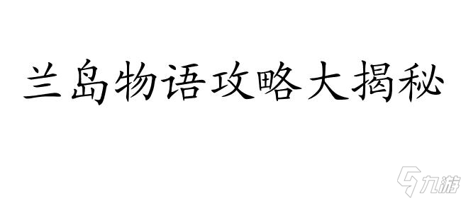 兰岛物语攻略-全面解析游戏秘籍、剧情走向与角色攻略