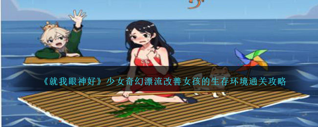 《就我眼神好》少女奇幻漂流改善女孩的生存环境通关攻略