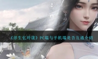 《浮生忆玲珑》PC端与手机端是否互通介绍 