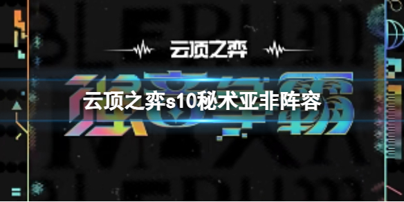 《云顶之弈》s10赛季秘术亚非阵容攻略推荐 