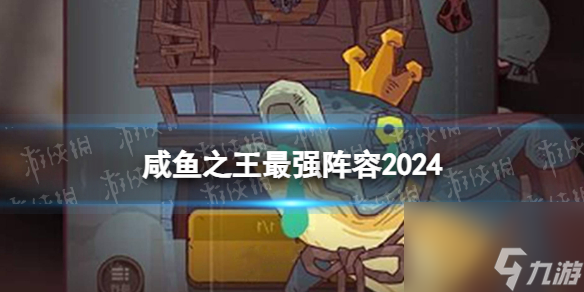 咸鱼之王最强阵容2024