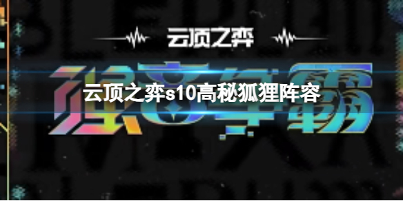 云顶之弈s10高秘狐狸阵容,云顶之弈s10赛季高秘狐狸阵容攻略推荐 