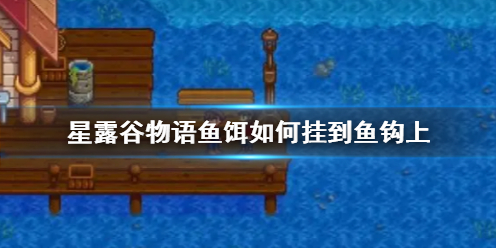 星露谷物语鱼饵如何挂到鱼钩上-星露谷物语鱼饵挂到鱼钩上方法介绍 