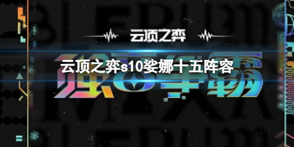 云顶之弈s10娑娜十五阵容-云顶之弈s10赛季娑娜十五阵容攻略推荐 