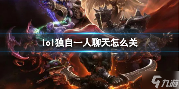 《lol》独自一人聊天怎么关? 独自一人聊天关闭方法请查收