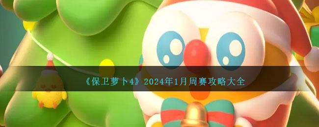 《保卫萝卜4》2024年1月周赛攻略大全 