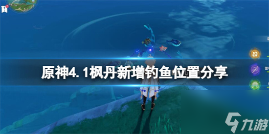 原神 4.1版本新钓鱼点有哪些 原神4.1枫丹新增钓鱼位置分享