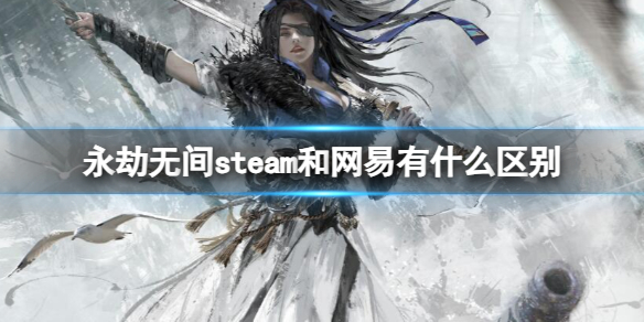 永劫无间steam和网易有什么区别-永劫无间steam和网易区别介绍 